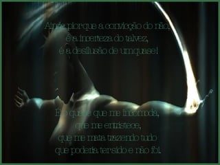 Ainda pior que a convicção do não,  é a incerteza do talvez,  é a desilusão de um quase! É o quase que me incomoda,  que me entristece, que me mata trazendo tudo  que poderia ter sido e não foi. 