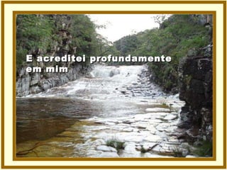 E acreditei profundamente em mim 