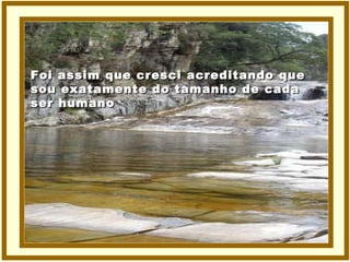 Foi assim que cresci acreditando que sou exatamente do tamanho de cada ser humano 