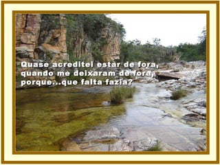 Quase acreditei estar de fora, quando me deixaram de fora, porque...que falta fazia? 