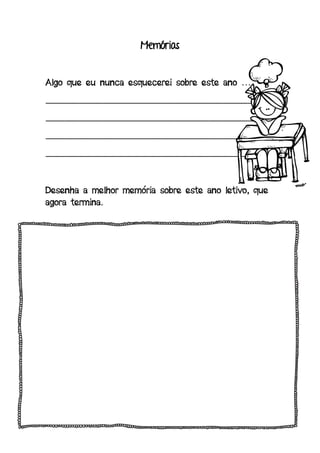 Memórias
Algo que eu nunca esquecerei sobre este ano …
_______________________________________________
_______________________________________________
_______________________________________________
_______________________________________________
Desenha a melhor memória sobre este ano letivo, que
agora termina.
 