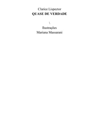 Clarice Lispector
QUASE DE VERDADE

Ilustrações
Mariana Massarani
 