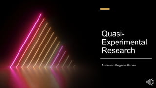 Quasi-
Experimental
Research
Antwuan Eugene Brown
 