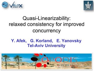 Quasi-Linearizability: relaxed consistency for improved concurrency Y. Afek,   G. Korland,   E. Yanovsky Tel-Aviv University 