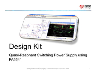 Design Kit
Quasi-Resonant Switching Power Supply using
FA5541

          All Rights Reserved Copyright (C) Bee Technologies Corporation 2009   1
 