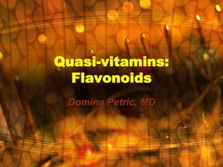 Quasi-vitamins:
Flavonoids
Domina Petric, MD
 