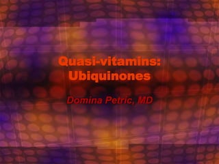 Quasi-vitamins:
Ubiquinones
Domina Petric, MD
 