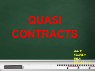 QUASI
CONTRACTS
Ajit
kumAr
BBA
75148114
 