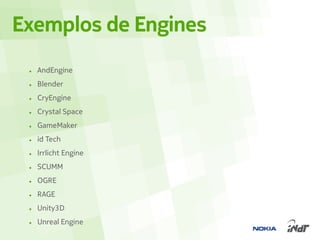 Exemplos de Engines
 • AndEngine
 • Blender
 • CryEngine
 • Crystal Space
 • GameMaker
 • id Tech
 • Irrlicht Engine
 • SCUMM
 • OGRE
 • RAGE
 • Unity3D
 • Unreal Engine
 
