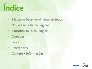 Índice
 • Básico do Desenvolvimento de Jogos
 • O que é uma Game Engine?
 • Estrutura da Quasi-Engine
 • Camadas
 • Física
 • Referências
 • Contato + Informações
 