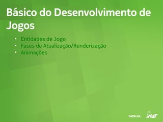 Básico do Desenvolvimento de
Jogos
 • Entidades de Jogo
 • Fases de Atualização/Renderização
 • Animações
 