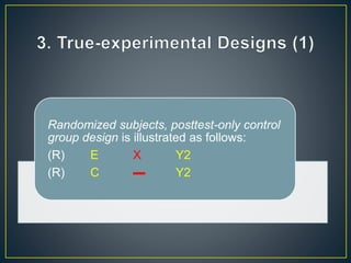 Randomized subjects, posttest-only control
group design is illustrated as follows:
(R) E X Y2
(R) C ▬ Y2
 