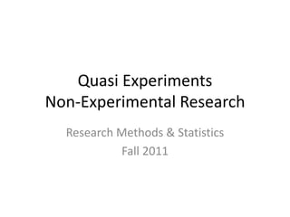 Quasi Experiments
Non-Experimental Research
Research Methods & Statistics
Fall 2011
 