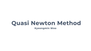 Kyeongmin Woo
Quasi Newton Method
 