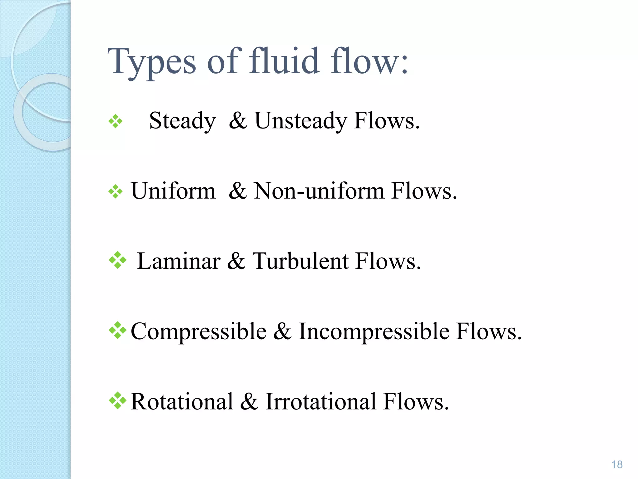 Types of fluid flow:
 Steady & Unsteady Flows.
 Uniform & Non-uniform Flows.
 Laminar & Turbulent Flows.
Compressible & Incompressible Flows.
Rotational & Irrotational Flows.
18
 