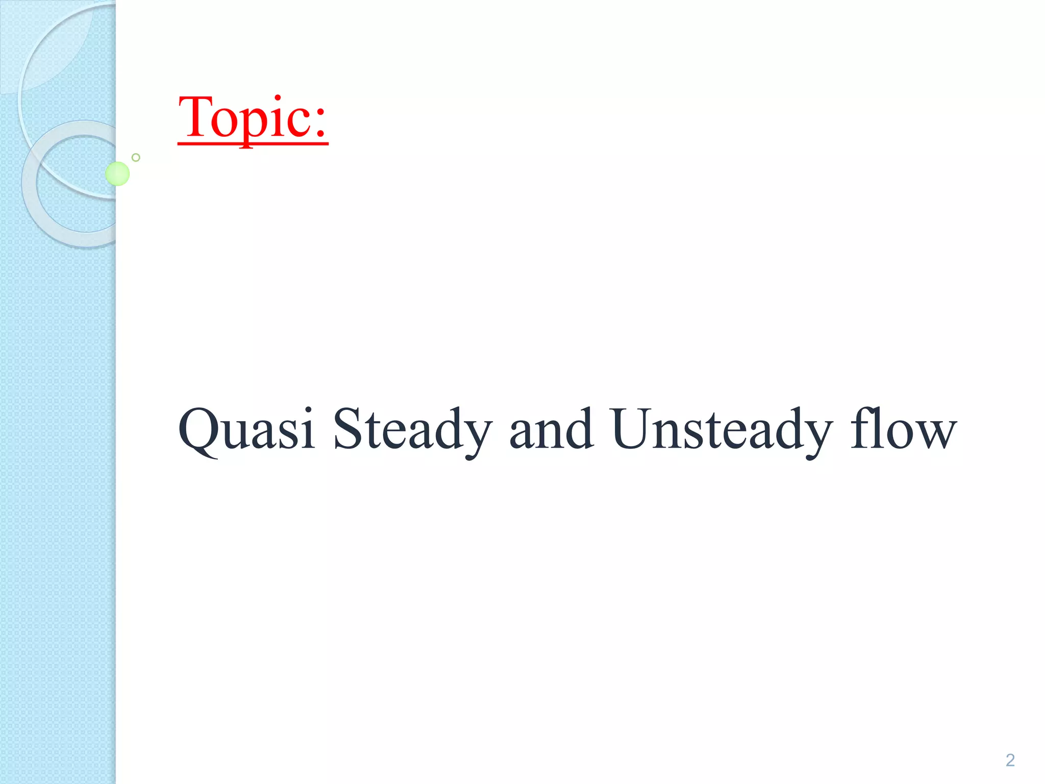 Topic:
Quasi Steady and Unsteady flow
2
 