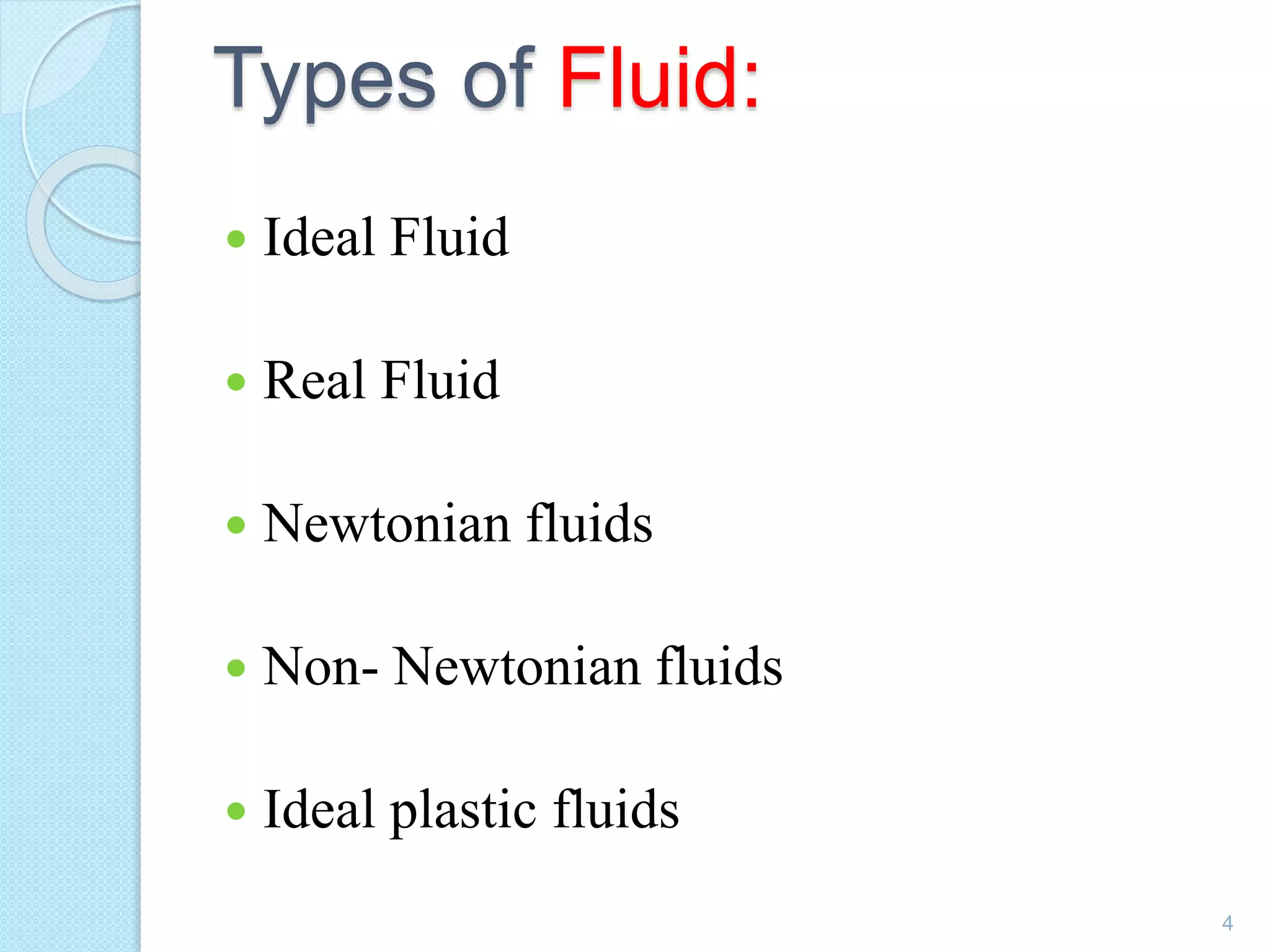 Types of Fluid:
 Ideal Fluid
 Real Fluid
 Newtonian fluids
 Non- Newtonian fluids
 Ideal plastic fluids
4
 