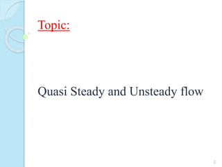 Topic:
Quasi Steady and Unsteady flow
2
 