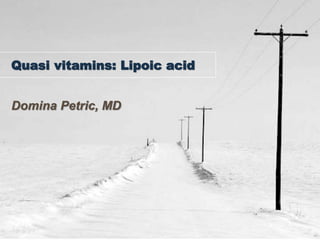 Quasi vitamins: Lipoic acid
Domina Petric, MD
 