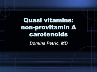 Quasi vitamins:
non-provitamin A
carotenoids
Domina Petric, MD
 