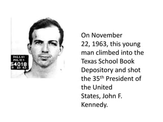 On November
22, 1963, this young
man climbed into the
Texas School Book
Depository and shot
the 35th President of
the United
States, John F.
Kennedy.

 