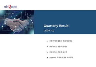 Quarterly Result
(2020.1Q)
 ㈜유비쿼스홀딩스 연결 재무제표
 ㈜유비쿼스 개별 재무제표
 ㈜유비쿼스 주요 증감내역
 Appendix. 계열회사 개별 재무현황
 