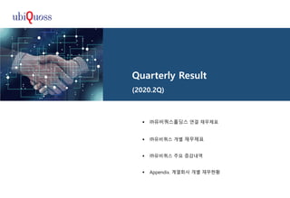 Quarterly Result
(2020.2Q)
 ㈜유비쿼스홀딩스 연결 재무제표
 ㈜유비쿼스 개별 재무제표
 ㈜유비쿼스 주요 증감내역
 Appendix. 계열회사 개별 재무현황
 