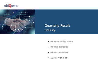 Quarterly Result
(2022.3Q)
 ㈜유비쿼스홀딩스 연결 재무제표
 ㈜유비쿼스 연결 재무제표
 ㈜유비쿼스 주요 증감내역
 Appendix. 계열회사 현황
 