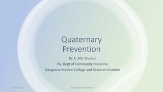 Quaternary
Prevention
Dr. K. Md. Shoyaib
PG, Dept of Community Medicine,
Bangalore Medical College and Research Institute
16 June 2021 QUATERNARY PREVENTION 1
 