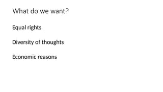 Equal rights
Diversity of thoughts
Economic reasons
What do we want?
 