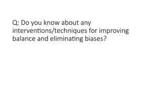 Q: Do you know about any
interventions/techniques for improving
balance and eliminating biases?
 