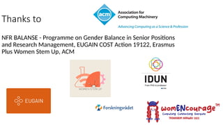 Thanks to
NFR BALANSE - Programme on Gender Balance in Senior Positions
and Research Management, EUGAIN COST Action 19122, Erasmus
Plus Women Stem Up, ACM
 