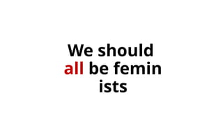 We should
all be femin
ists
 