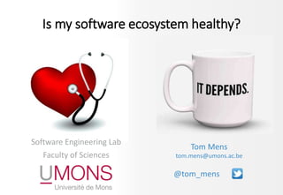 Software Engineering Lab
Faculty of Sciences
Tom Mens
tom.mens@umons.ac.be
@tom_mens
Is my software ecosystem healthy?
 