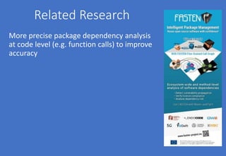 Related Research
More precise package dependency analysis
at code level (e.g. function calls) to improve
accuracy
 