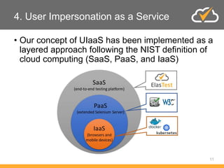 4. User Impersonation as a Service
• Our concept of UIaaS has been implemented as a
layered approach following the NIST definition of
cloud computing (SaaS, PaaS, and IaaS)
11
 