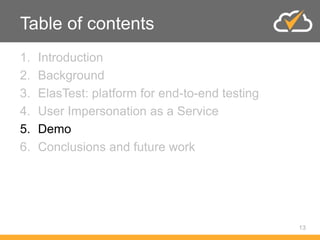 Table of contents
1. Introduction
2. Background
3. ElasTest: platform for end-to-end testing
4. User Impersonation as a Service
5. Demo
6. Conclusions and future work
13
 