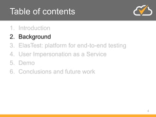 Table of contents
1. Introduction
2. Background
3. ElasTest: platform for end-to-end testing
4. User Impersonation as a Service
5. Demo
6. Conclusions and future work
4
 