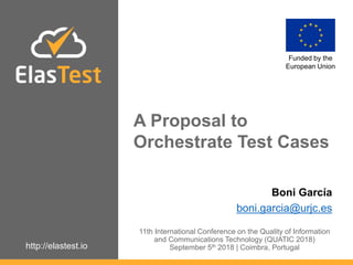 http://elastest.io
A Proposal to
Orchestrate Test Cases
Funded by the
European Union
Boni García
boni.garcia@urjc.es
11th International Conference on the Quality of Information
and Communications Technology (QUATIC 2018)
September 5th 2018 | Coimbra, Portugal
 