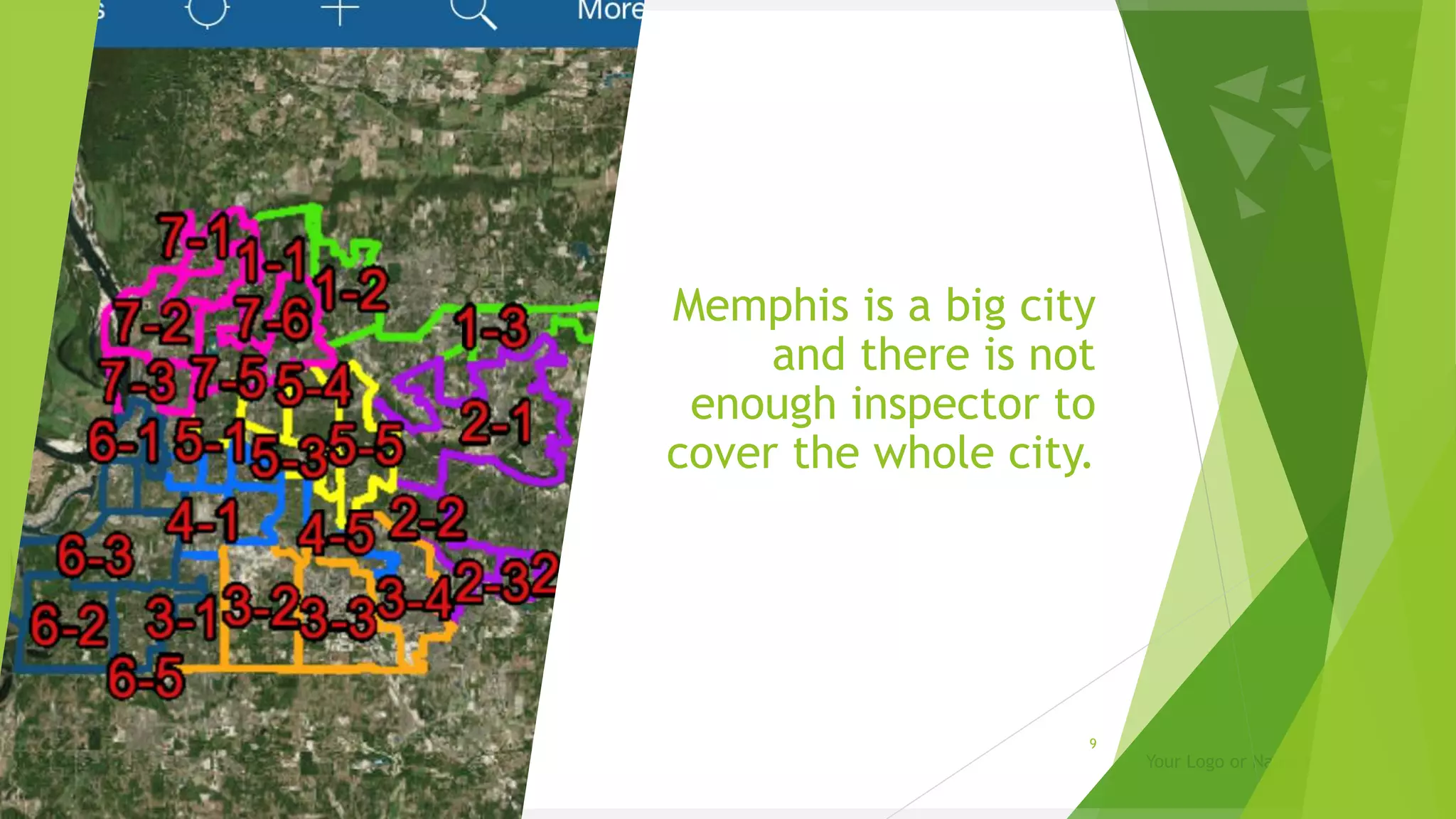 Your Logo or Name Here
Memphis is a big city
and there is not
enough inspector to
cover the whole city.
9
 