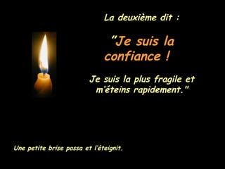 La deuxième dit : ” Je suis la confiance !  Je suis la plus fragile et m’éteins rapidement." Une petite brise passa et l’éteignit. 