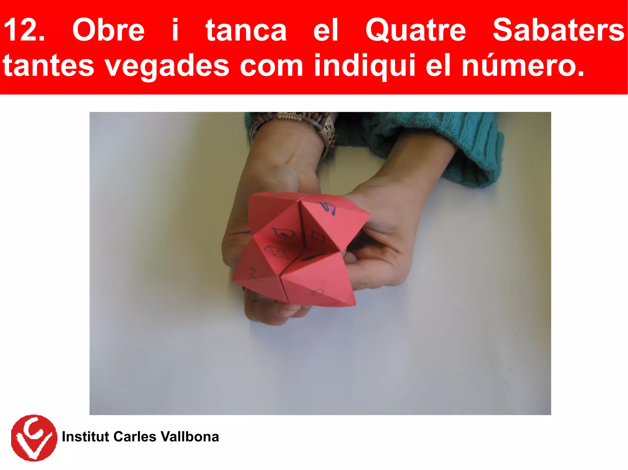 12. Obre i tanca el Quatre Sabaters
tantes vegades com indiqui el número.




   Institut Carles Vallbona
 