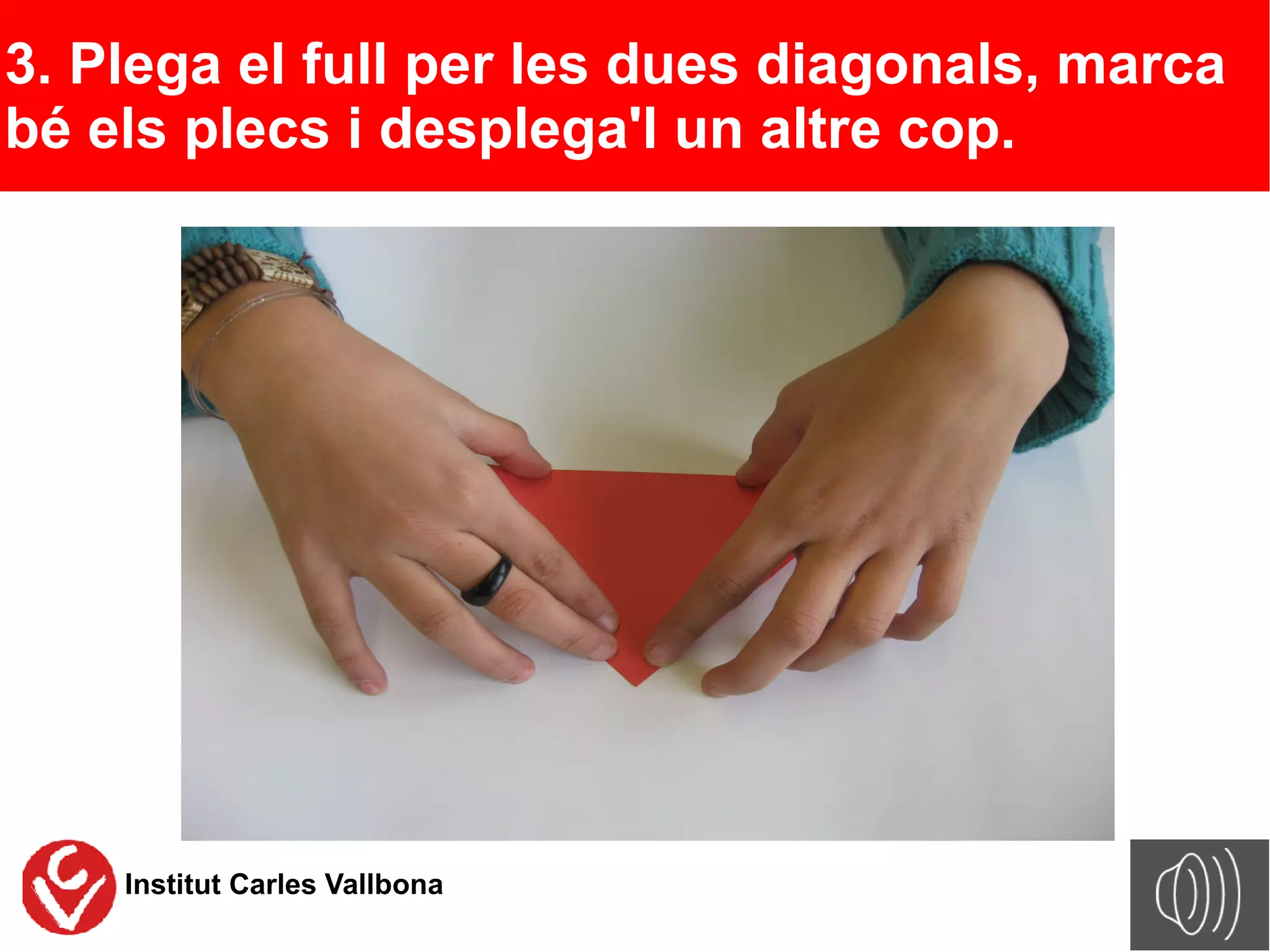 3. Plega el full per les dues diagonals, marca
bé els plecs i desplega'l un altre cop.




    Institut Carles Vallbona
 