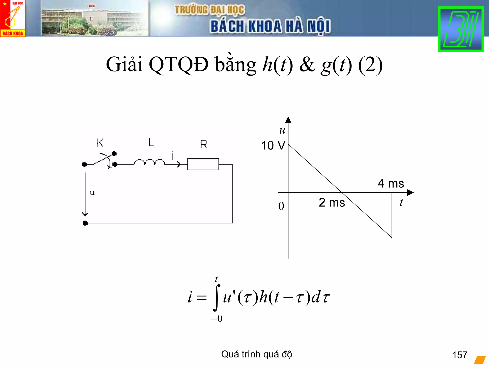 Quá trình quá độ 157
Giải QTQĐ bằng h(t) & g(t) (2)
0 t
u
10 V
4 ms
2 ms
∫−
−=
t
dthui
0
)()(' τττ
 