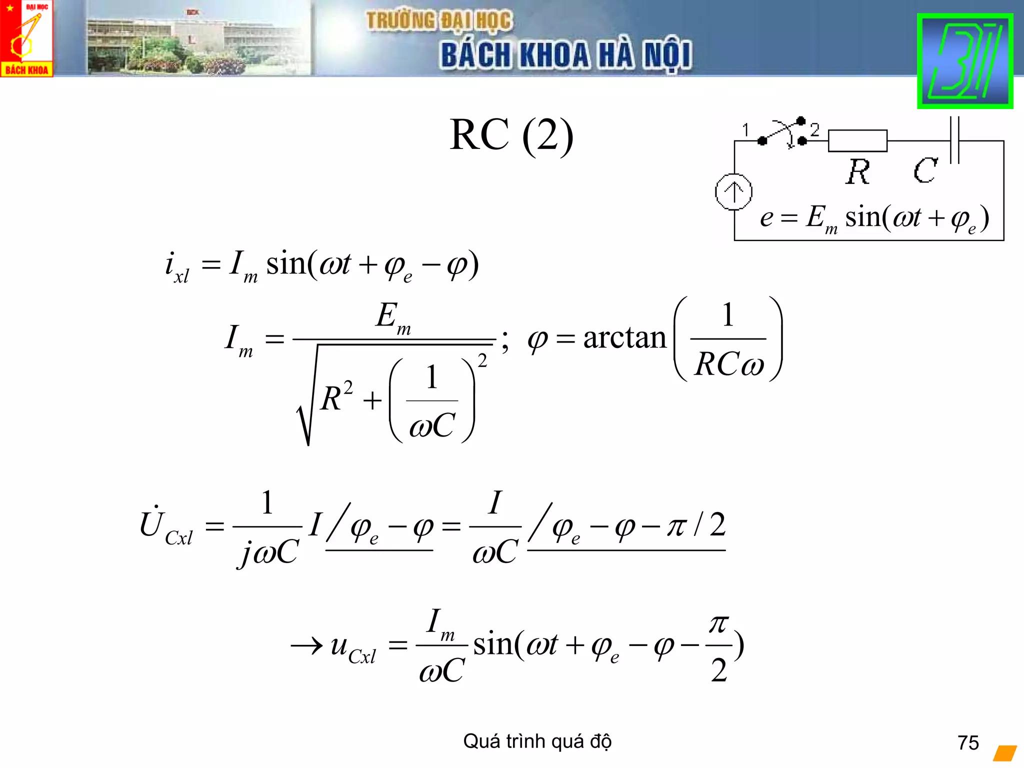 Quá trình quá độ 75
RC (2)
2
2
;
1
m
m
E
I
R
Cω
=
⎛ ⎞
+ ⎜ ⎟
⎝ ⎠
sin( )xl m ei I tω ϕ ϕ= + −
1
arctan
RC
ϕ
ω
⎛ ⎞
= ⎜ ⎟
⎝ ⎠
1
CxlU I
j Cω
= e
I
C
ϕ ϕ
ω
− = / 2eϕ ϕ π− −
sin( )
2
m
Cxl e
I
u t
C
π
ω ϕ ϕ
ω
→ = + − −
sin( )m ee E tω ϕ= +
 