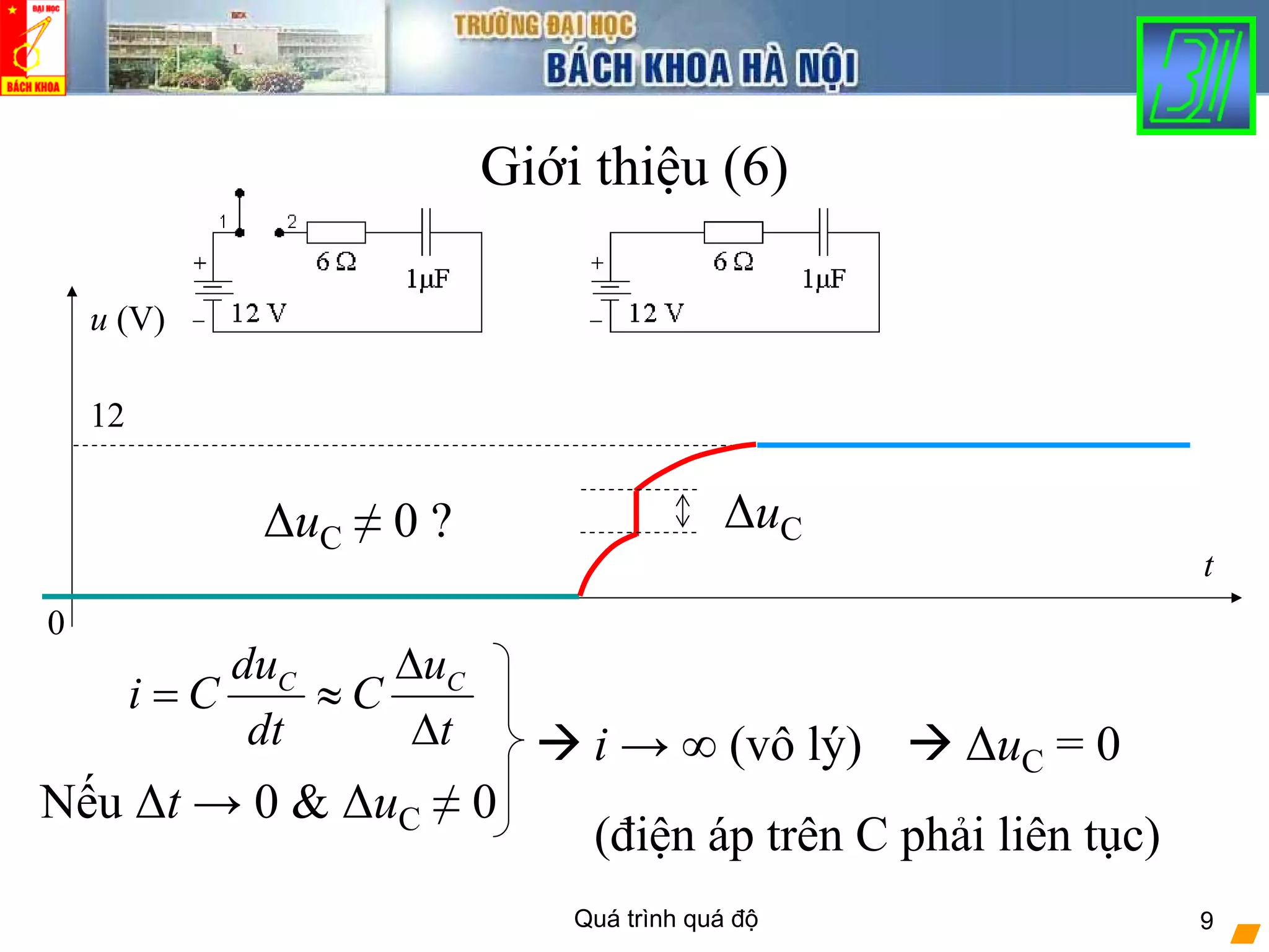 Quá trình quá độ 9
12
Giới thiệu (6)
t
0
u (V)
ΔuC ≠ 0 ?
C Cdu u
i C C
dt t
Δ
= ≈
Δ
Nếu Δt → 0 & ΔuC ≠ 0
i → ∞ (vô lý) ΔuC = 0
ΔuC
(điện áp trên C phải liên tục)
 