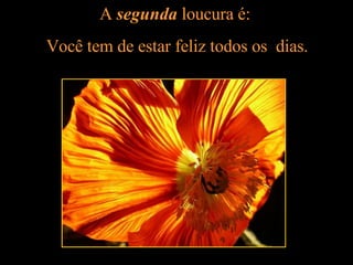 A  segunda  loucura é:  Você tem de estar feliz todos os  dias. 