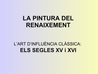 LA PINTURA DEL RENAIXEMENT L’ART D’INFLUÈNCIA CLÀSSICA:  ELS SEGLES XV i XVI 