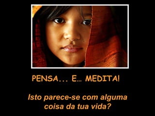 PENSA... E… MEDITA!  Isto parece-se com alguma coisa da tua vida? 