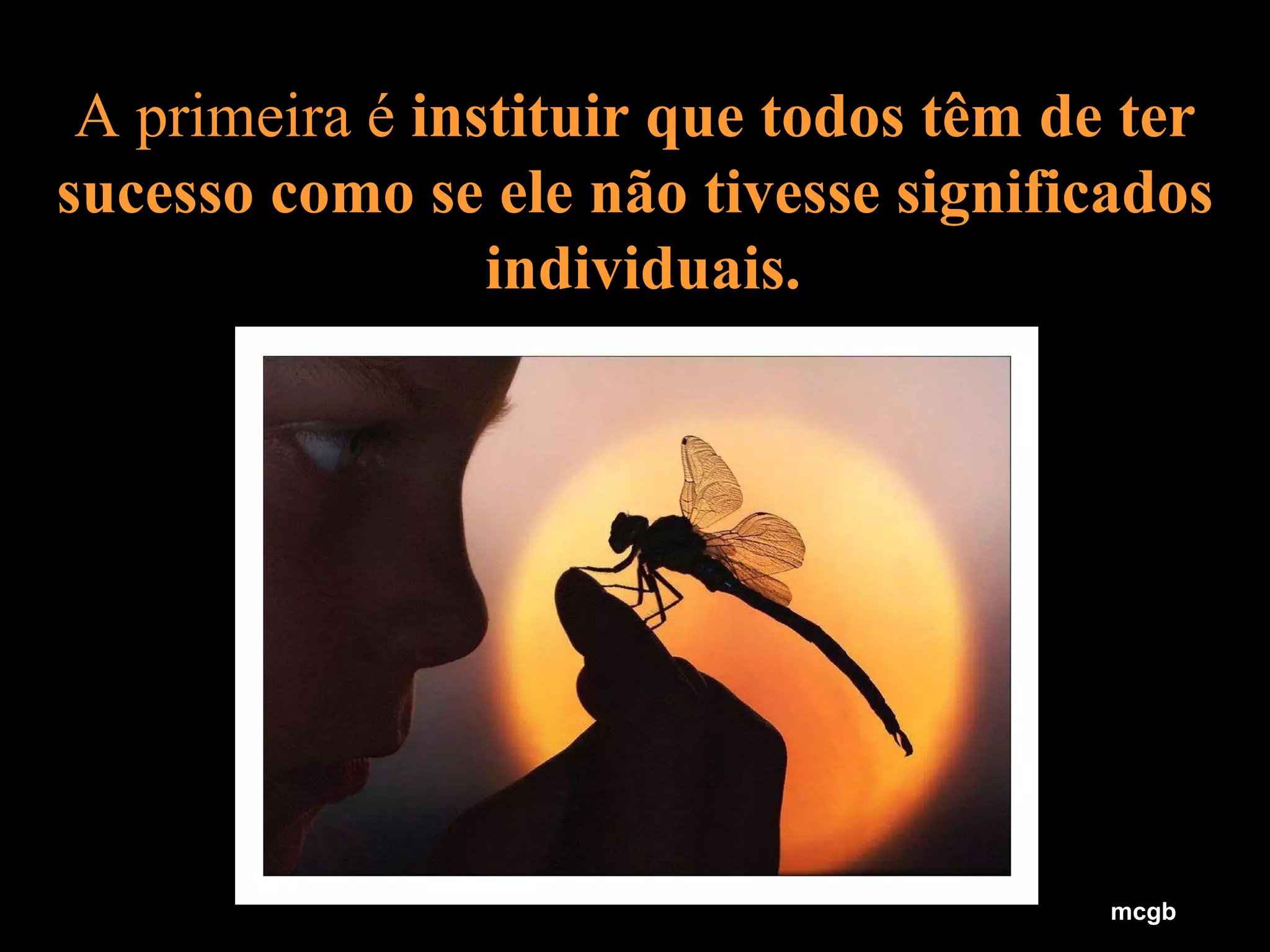 A primeira é  instituir que todos têm de ter sucesso   como se ele não tivesse significados  individuais. mcgb 